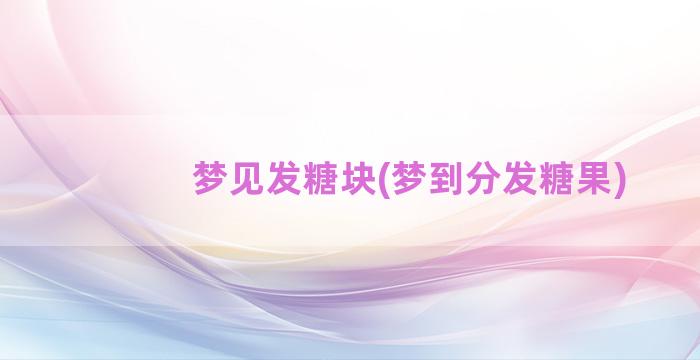 梦见发糖块(梦到分发糖果)