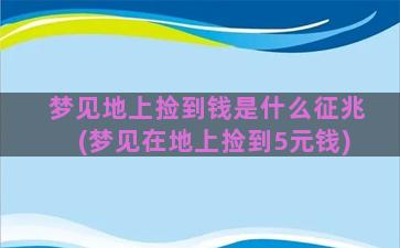 梦见地上捡到钱是什么征兆(梦见在地上捡到5元钱)