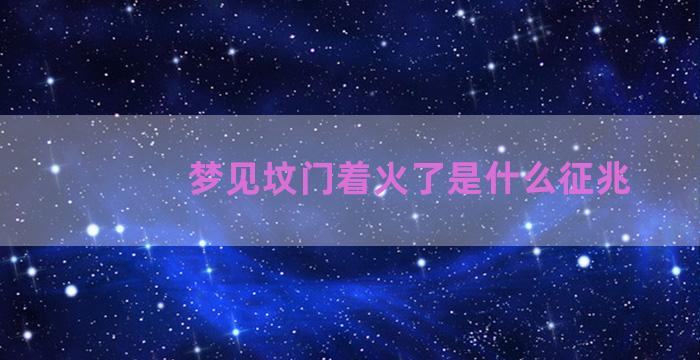 梦见坟门着火了是什么征兆