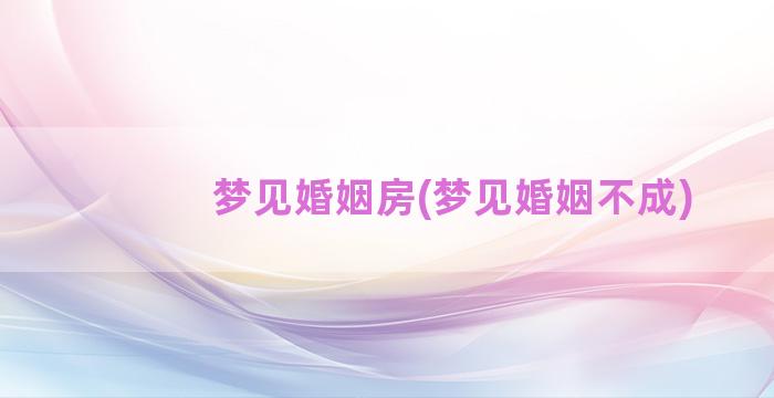 梦见婚姻房(梦见婚姻不成)