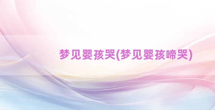 梦见婴孩哭(梦见婴孩啼哭)