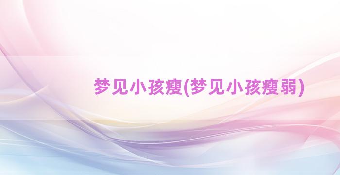 梦见小孩瘦(梦见小孩瘦弱)