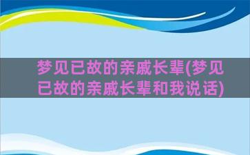 梦见已故的亲戚长辈(梦见已故的亲戚长辈和我说话)