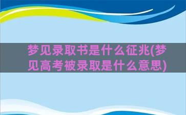 梦见录取书是什么征兆(梦见高考被录取是什么意思)