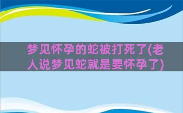 梦见怀孕的蛇被打死了(老人说梦见蛇就是要怀孕了)