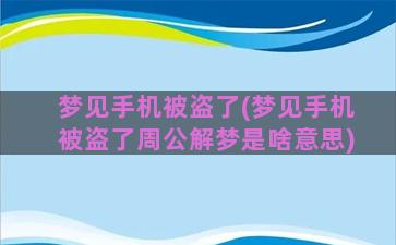 梦见手机被盗了(梦见手机被盗了周公解梦是啥意思)