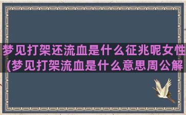 梦见打架还流血是什么征兆呢女性(梦见打架流血是什么意思周公解梦)