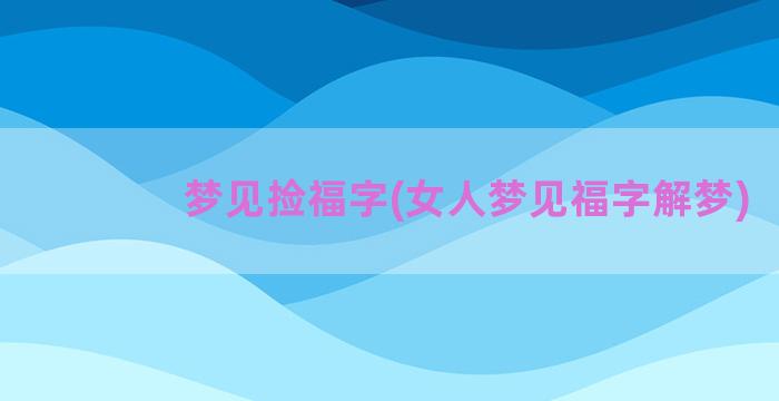 梦见捡福字(女人梦见福字解梦)