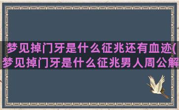 梦见掉门牙是什么征兆还有血迹(梦见掉门牙是什么征兆男人周公解梦)