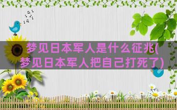 梦见日本军人是什么征兆(梦见日本军人把自己打死了)