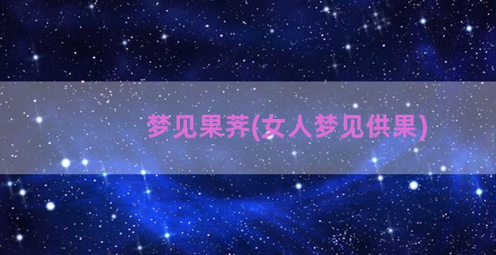 梦见果荠(女人梦见供果)