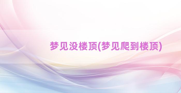 梦见没楼顶(梦见爬到楼顶)