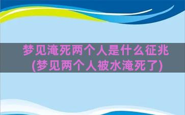 梦见淹死两个人是什么征兆(梦见两个人被水淹死了)