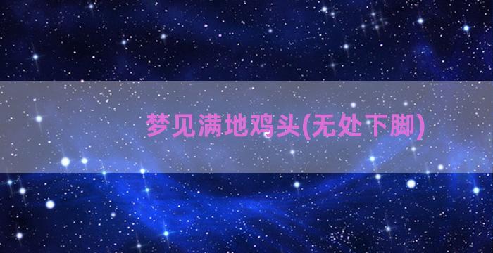 梦见满地鸡头(无处下脚)