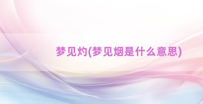 梦见灼(梦见烟是什么意思)