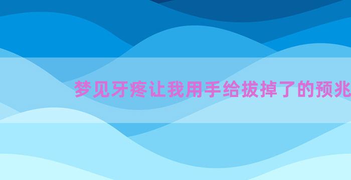 梦见牙疼让我用手给拔掉了的预兆