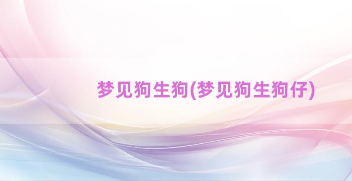 梦见狗生狗(梦见狗生狗仔)