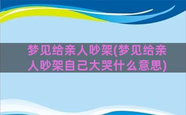 梦见给亲人吵架(梦见给亲人吵架自己大哭什么意思)