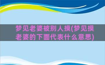 梦见老婆被别人摸(梦见摸老婆的下面代表什么意思)