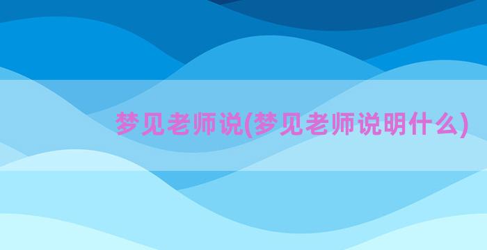 梦见老师说(梦见老师说明什么)