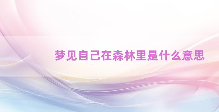 梦见自己在森林里是什么意思