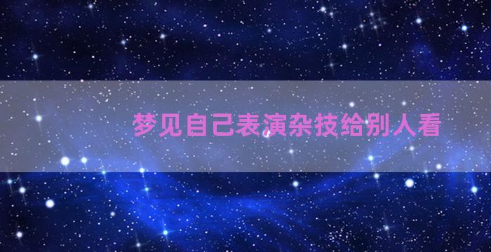 梦见自己表演杂技给别人看