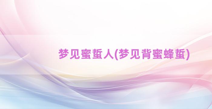 梦见蜜蜇人(梦见背蜜蜂蜇)