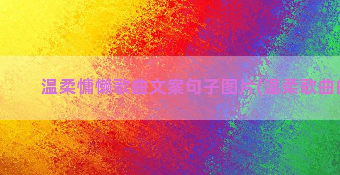 温柔慵懒歌曲文案句子图片(温柔歌曲的文案)