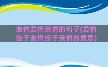 激情爱情亲情的句子(爱情始于激情终于亲情的意思)