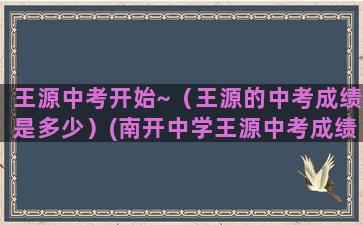 王源中考开始~（王源的中考成绩是多少）(南开中学王源中考成绩)