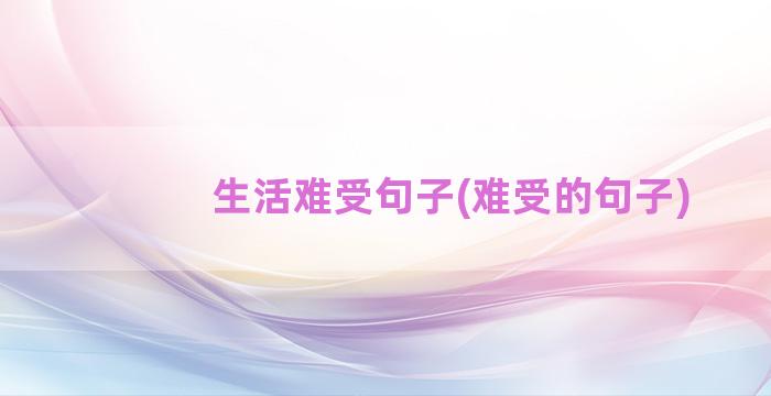 生活难受句子(难受的句子)