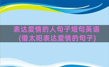 表达爱情的人句子短句英语(借太阳表达爱情的句子)