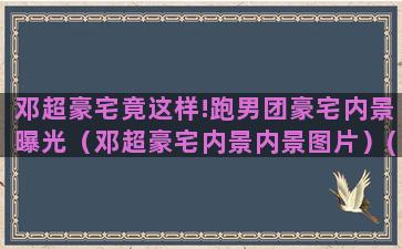 邓超豪宅竟这样!跑男团豪宅内景曝光（邓超豪宅内景内景图片）(邓超孙俪豪宅在哪里)